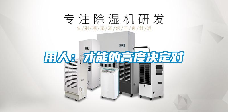 用人：才能的高度决定对