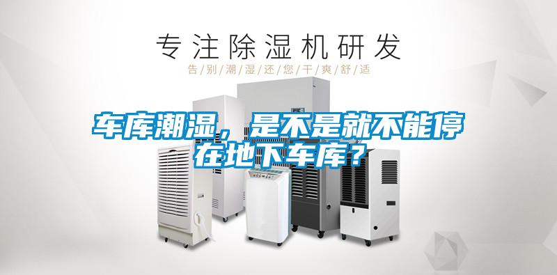 车库潮湿，是不是就不能停在地下车库？