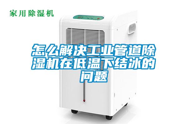 怎么解决工业管道粉色视频免费在线观看在低温下结冰的问题