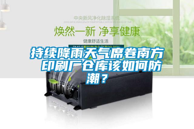 持续降雨天气席卷南方 印刷厂仓库该如何防潮？