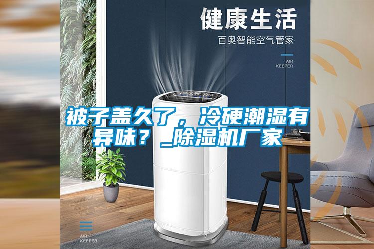 被子盖久了，冷硬潮湿有异味？_粉色视频免费在线观看厂家