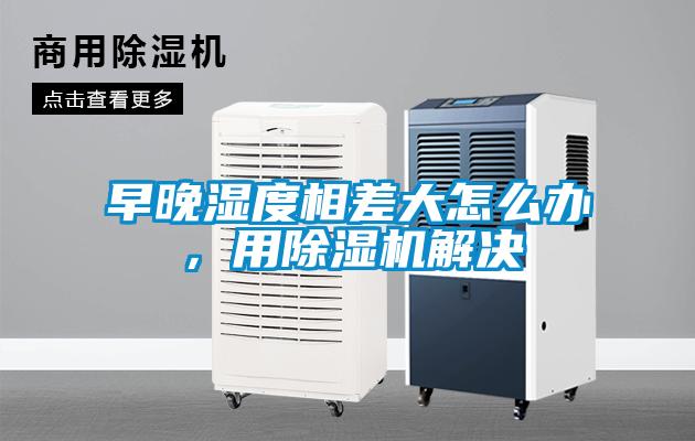 早晚湿度相差大怎么办，用粉色视频免费在线观看解决