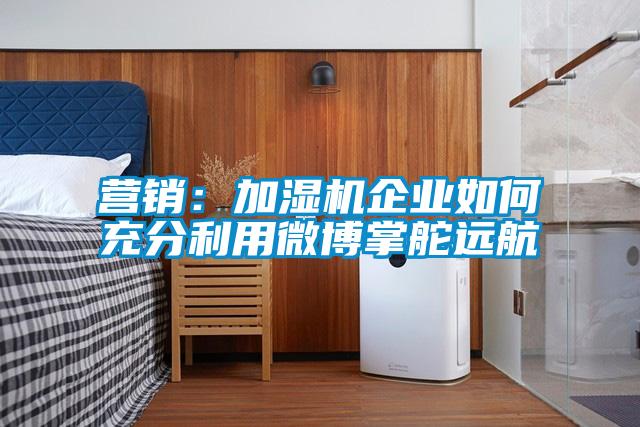 营销：加湿机企业如何充分利用微博掌舵远航