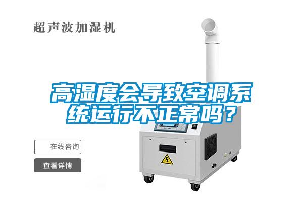 高湿度会导致空调系统运行不正常吗？