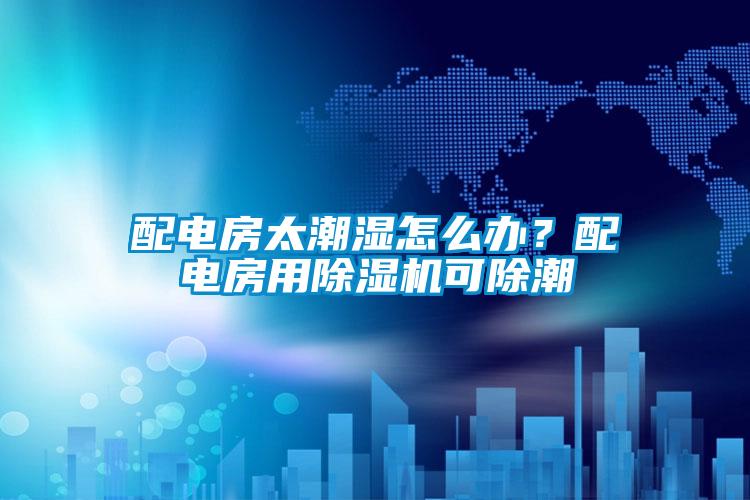 配电房太潮湿怎么办？配电房用粉色视频免费在线观看可除潮