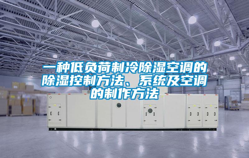 一种低负荷制冷除湿空调的除湿控制方法、系统及空调的制作方法