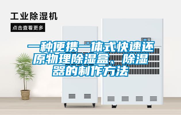 一种便携一体式快速还原物理除湿盒、除湿器的制作方法