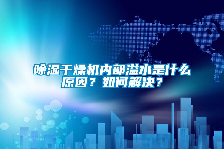 除湿干燥机内部溢水是什么原因？如何解决？