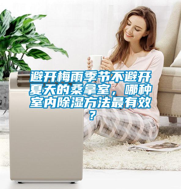 避开梅雨季节不避开夏天的桑拿室，哪种室内除湿方法最有效？