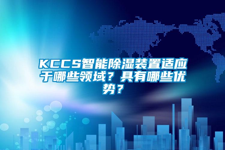 KCCS智能除湿装置适应于哪些领域？具有哪些优势？