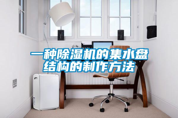 一种粉色视频免费在线观看的集水盘结构的制作方法