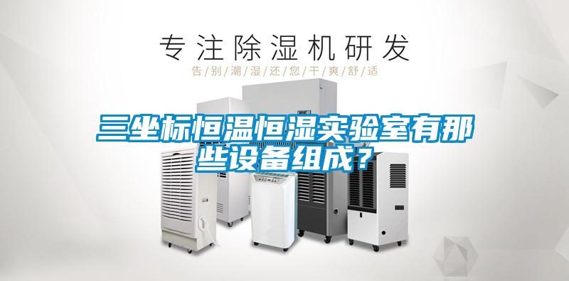 三坐标恒温恒湿实验室有那些设备组成？