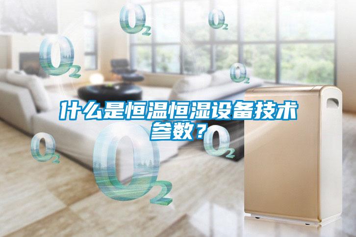 什么是恒温恒湿设备技术参数？