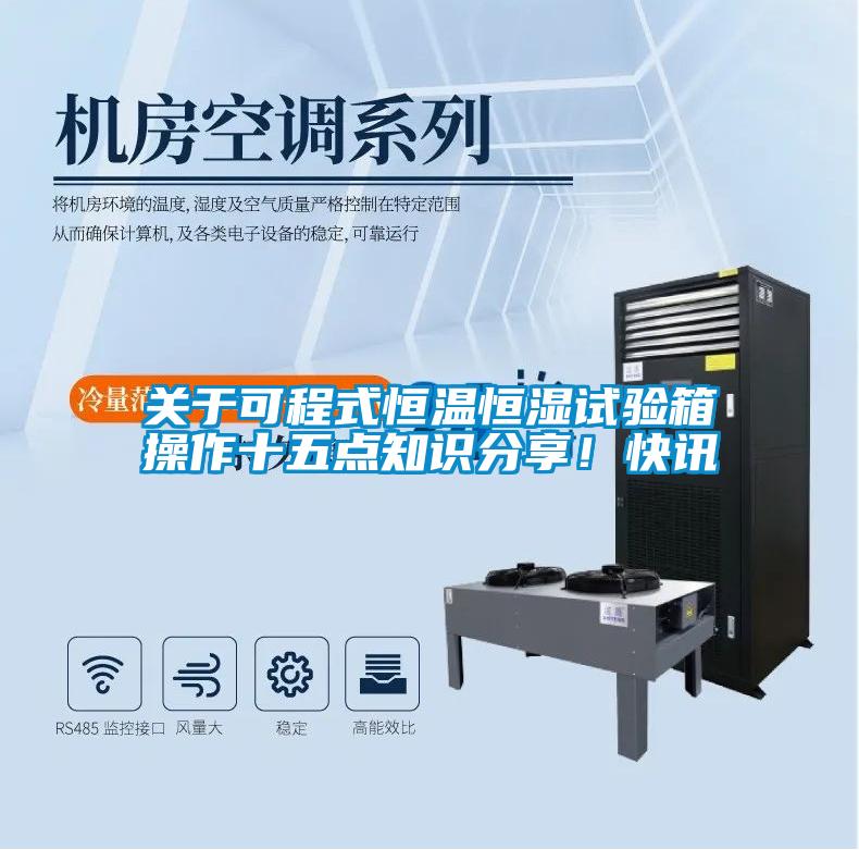 关于可程式恒温恒湿试验箱操作十五点知识分享！快讯