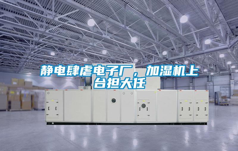 静电肆虐电子厂，加湿机上台担大任