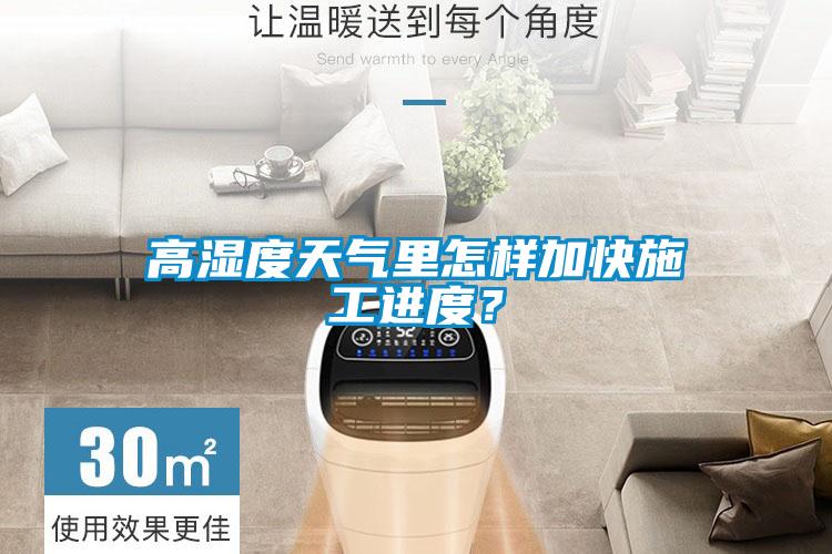 高湿度天气里怎样加快施工进度？