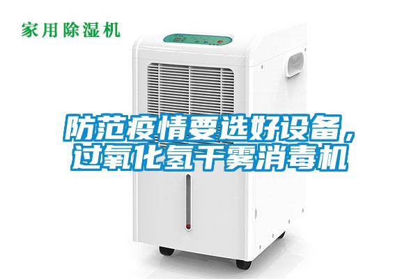 防范疫情要选好设备，过氧化氢干雾消毒机