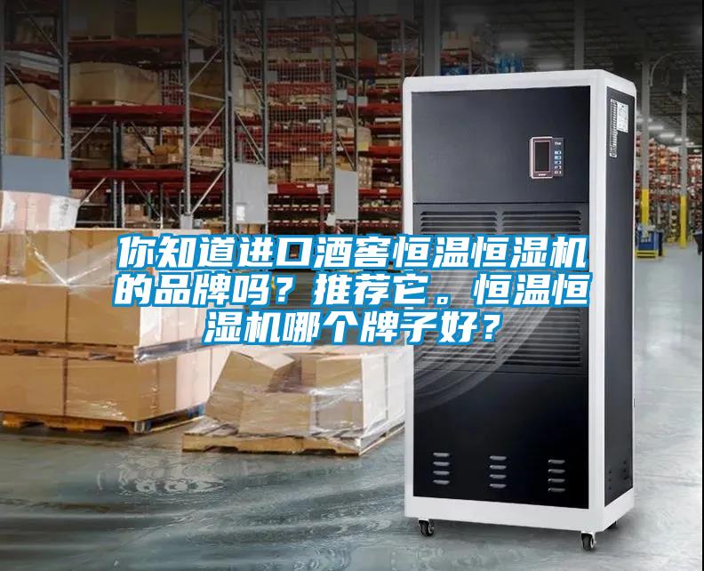 你知道进口酒窖恒温恒湿机的品牌吗？推荐它。恒温恒湿机哪个牌子好？