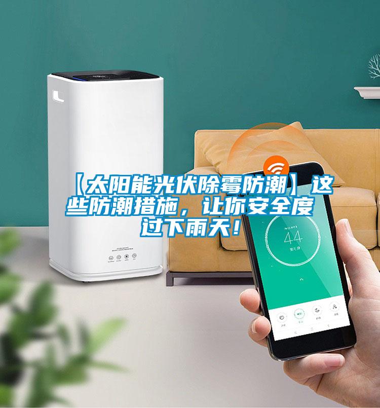 【太阳能光伏除霉防潮】这些防潮措施，让你安全度过下雨天！