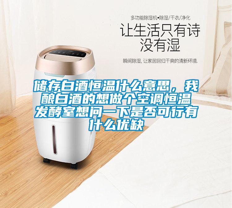 储存白酒恒温什么意思，我酿白酒的想做个空调恒温发酵室想问一下是否可行有什么优缺