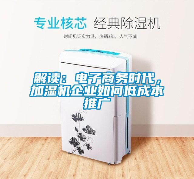 解读：电子商务时代，加湿机企业如何低成本推广