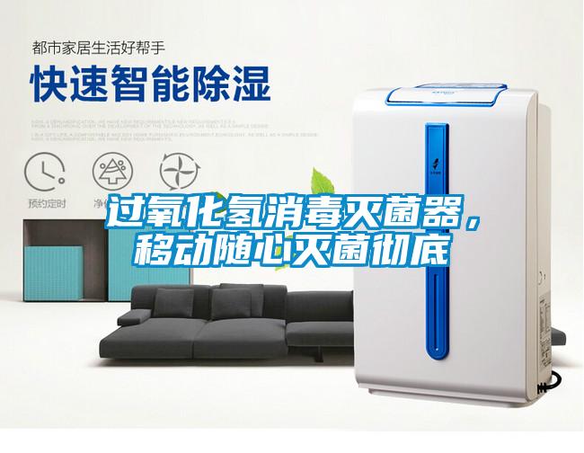过氧化氢消毒灭菌器，移动随心灭菌彻底