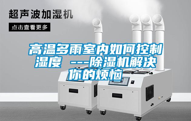 高温多雨室内如何控制湿度 ---粉色视频免费在线观看解决你的烦恼
