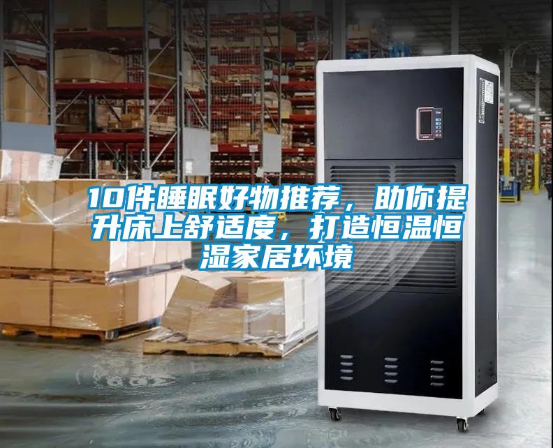 10件睡眠好物推荐，助你提升床上舒适度，打造恒温恒湿家居环境