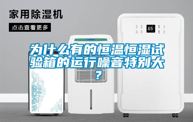 为什么有的恒温恒湿试验箱的运行噪音特别大？