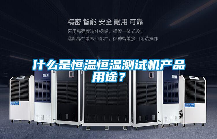 什么是恒温恒湿测试机产品用途？