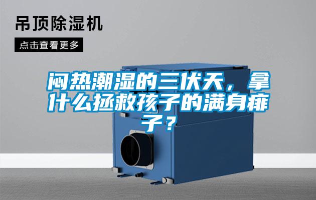 闷热潮湿的三伏天，拿什么拯救孩子的满身痱子？
