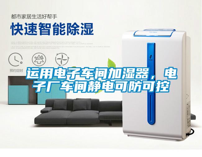 运用电子车间加湿器，电子厂车间静电可防可控