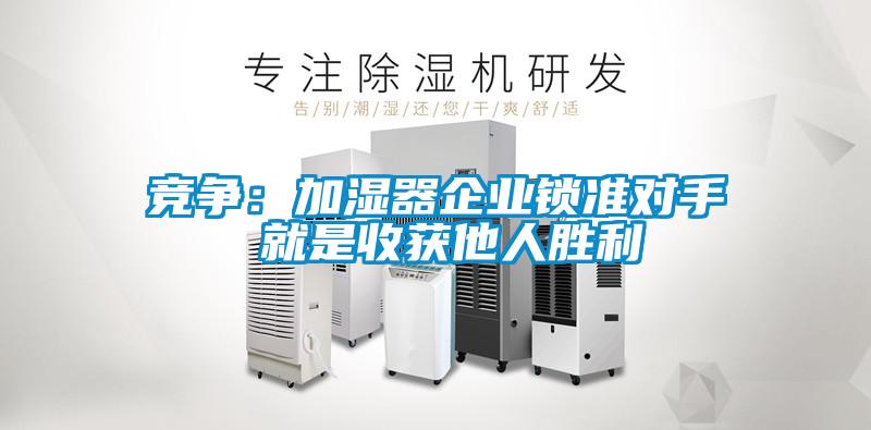 竞争：加湿器企业锁准对手 就是收获他人胜利