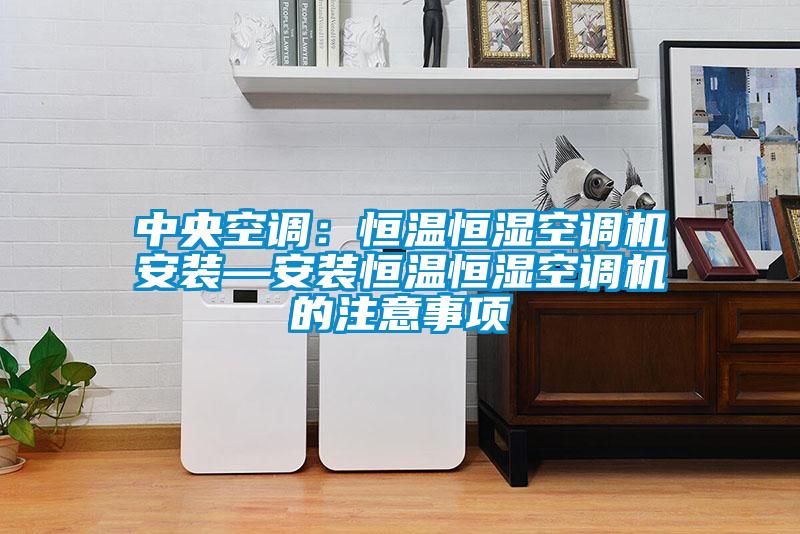 中央空调：恒温恒湿空调机安装—安装恒温恒湿空调机的注意事项