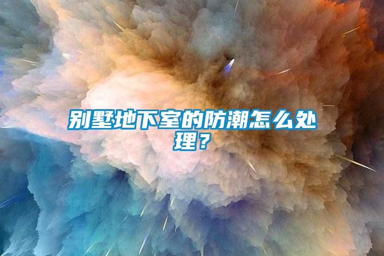 别墅地下室的防潮怎么处理？