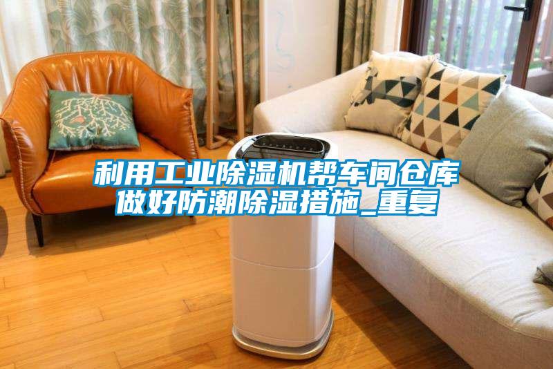 利用工业粉色视频免费在线观看帮车间仓库做好防潮除湿措施_重复