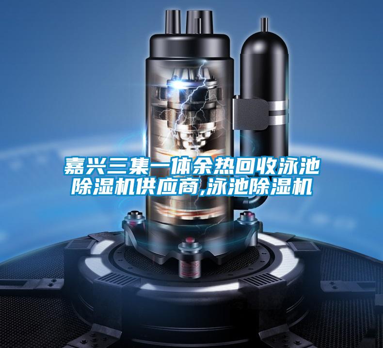 嘉兴三集一体余热回收泳池粉色视频免费在线观看供应商,泳池粉色视频免费在线观看
