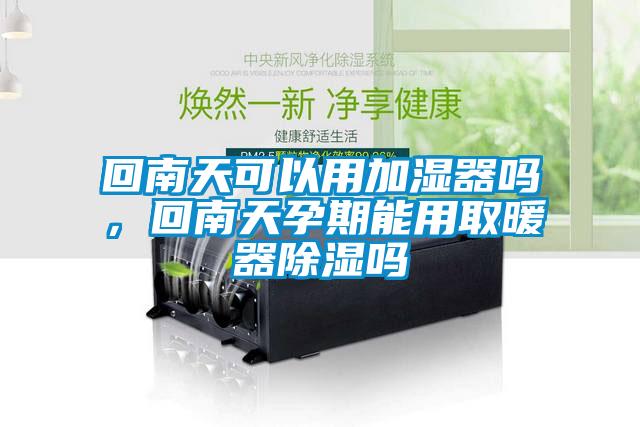 回南天可以用加湿器吗，回南天孕期能用取暖器除湿吗
