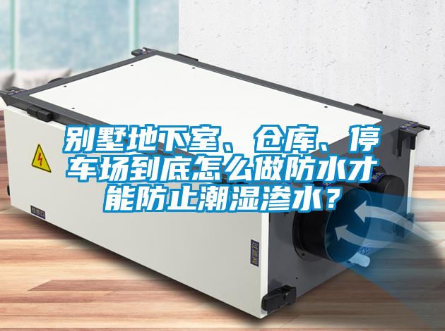 别墅地下室、仓库、停车场到底怎么做防水才能防止潮湿渗水？