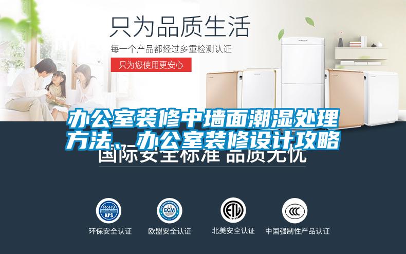 办公室装修中墙面潮湿处理方法、办公室装修设计攻略