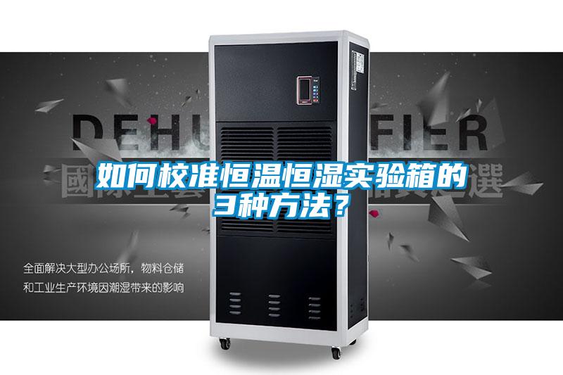 如何校准恒温恒湿实验箱的3种方法？