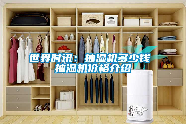 世界时讯：抽湿机多少钱 抽湿机价格介绍