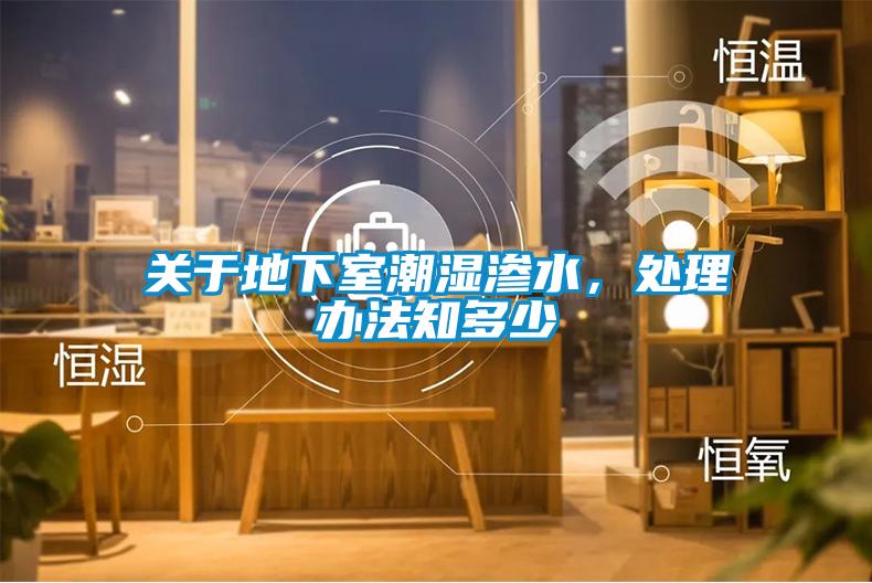 关于地下室潮湿渗水，处理办法知多少