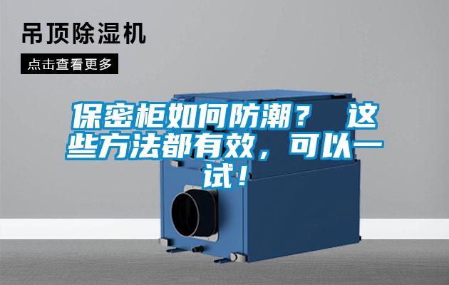 保密柜如何防潮？ 这些方法都有效，可以一试！