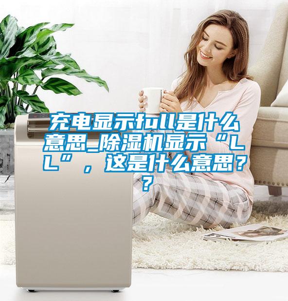 充电显示full是什么意思_粉色视频免费在线观看显示“LL”，这是什么意思？？