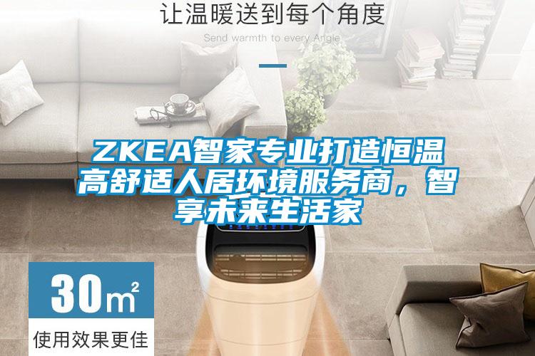 ZKEA智家专业打造恒温高舒适人居环境服务商，智享未来生活家