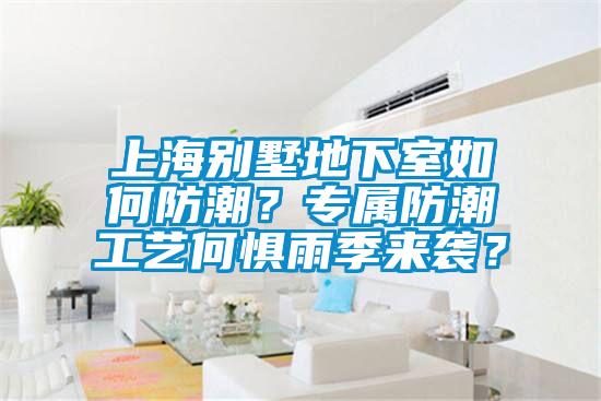 上海别墅地下室如何防潮？专属防潮工艺何惧雨季来袭？
