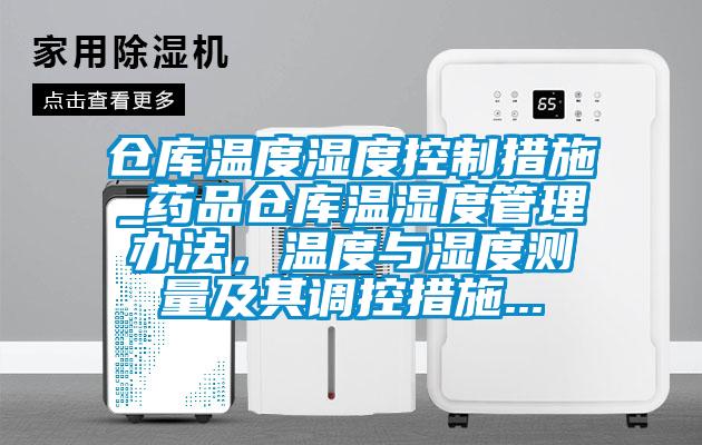 仓库温度湿度控制措施_药品仓库温湿度管理办法，温度与湿度测量及其调控措施...