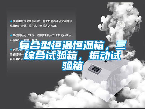 复合型恒温恒湿箱，三综合试验箱，振动试验箱