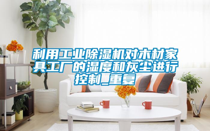 利用工业粉色视频免费在线观看对木材家具工厂的湿度和灰尘进行控制_重复